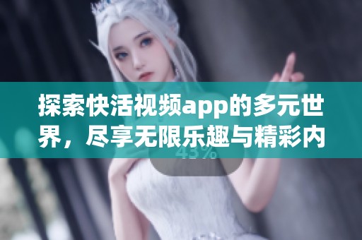 探索快活视频app的多元世界，尽享无限乐趣与精彩内容