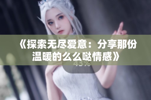 《探索无尽爱意：分享那份温暖的么么哒情感》