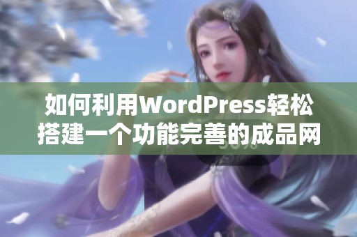 如何利用WordPress轻松搭建一个功能完善的成品网站