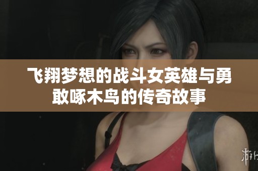 飞翔梦想的战斗女英雄与勇敢啄木鸟的传奇故事