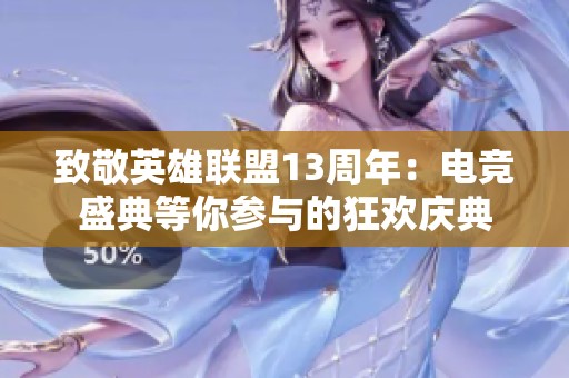 致敬英雄联盟13周年：电竞盛典等你参与的狂欢庆典