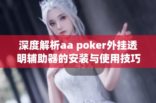 深度解析aa poker外挂透明辅助器的安装与使用技巧