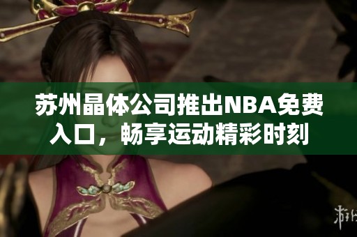 苏州晶体公司推出NBA免费入口，畅享运动精彩时刻