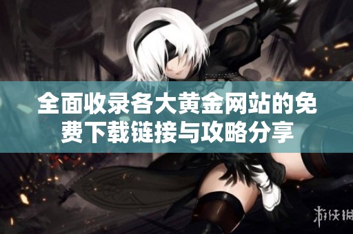 全面收录各大黄金网站的免费下载链接与攻略分享
