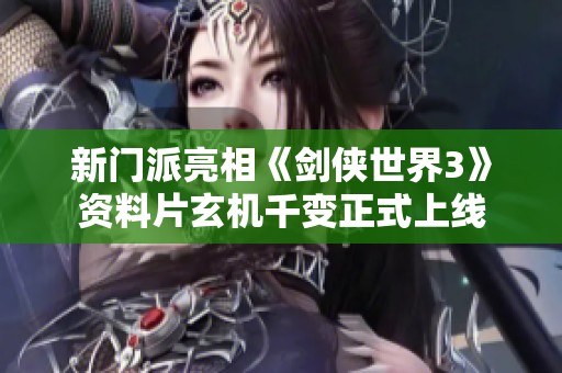 新门派亮相《剑侠世界3》资料片玄机千变正式上线