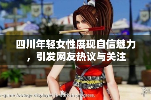 四川年轻女性展现自信魅力，引发网友热议与关注