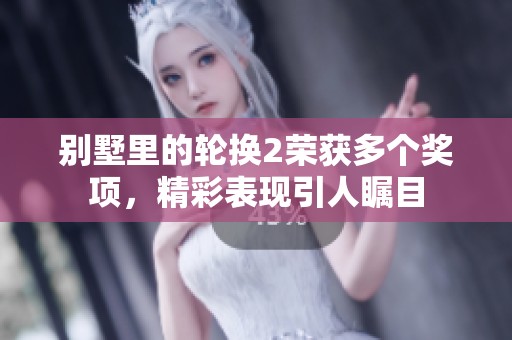 别墅里的轮换2荣获多个奖项，精彩表现引人瞩目