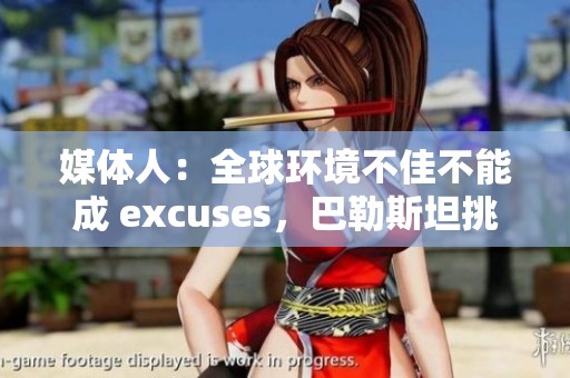 媒体人：全球环境不佳不能成 excuses，巴勒斯坦挑战韩国再创佳绩