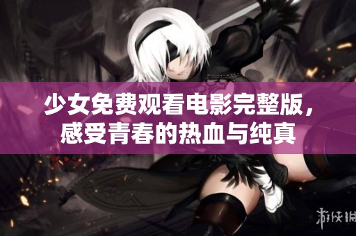 少女免费观看电影完整版，感受青春的热血与纯真