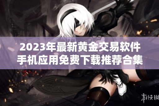 2023年最新黄金交易软件手机应用免费下载推荐合集