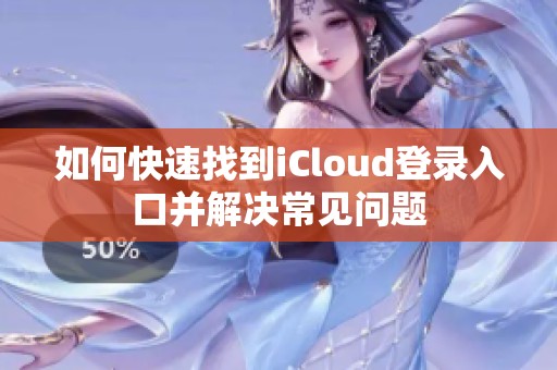 如何快速找到iCloud登录入口并解决常见问题