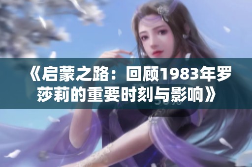 《启蒙之路：回顾1983年罗莎莉的重要时刻与影响》