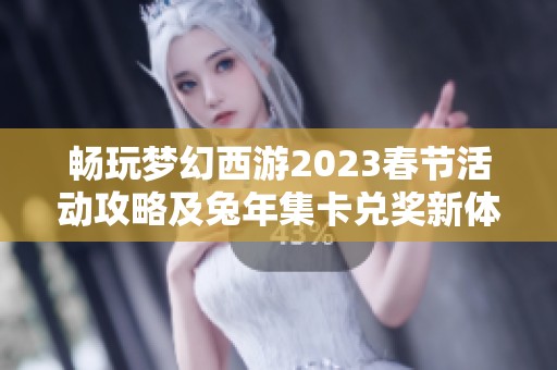畅玩梦幻西游2023春节活动攻略及兔年集卡兑奖新体验分享
