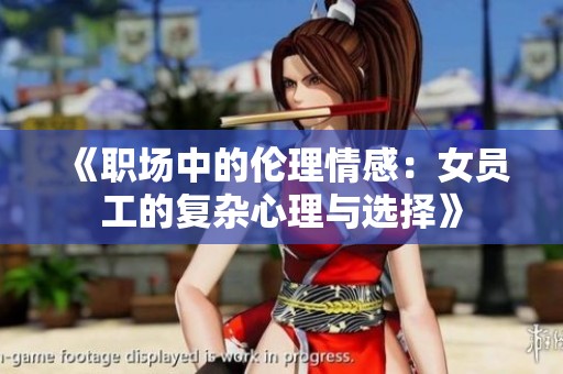 《职场中的伦理情感：女员工的复杂心理与选择》