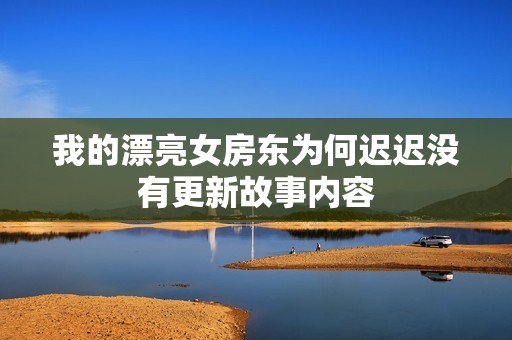 我的漂亮女房东为何迟迟没有更新故事内容