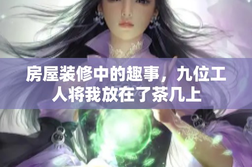 房屋装修中的趣事，九位工人将我放在了茶几上