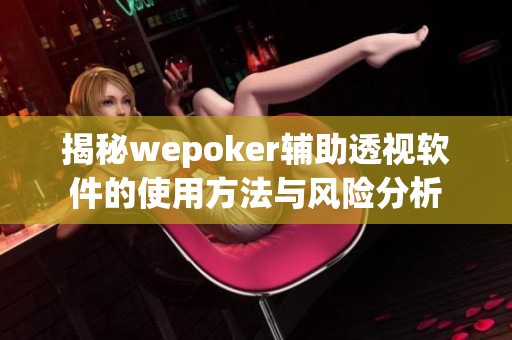 揭秘wepoker辅助透视软件的使用方法与风险分析