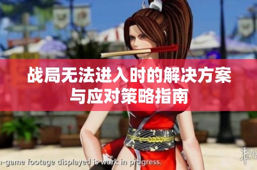 战局无法进入时的解决方案与应对策略指南
