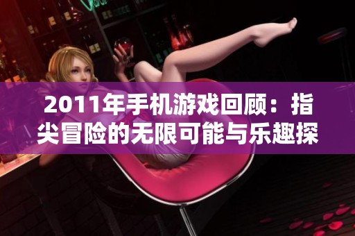 2011年手机游戏回顾：指尖冒险的无限可能与乐趣探索
