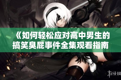 《如何轻松应对高中男生的搞笑臭屁事件全集观看指南》