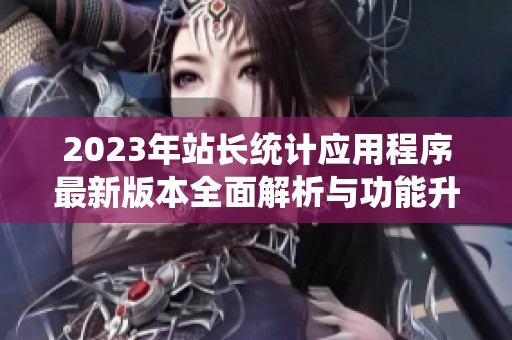 2023年站长统计应用程序最新版本全面解析与功能升级