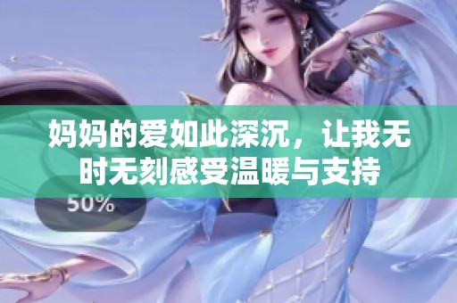 妈妈的爱如此深沉，让我无时无刻感受温暖与支持