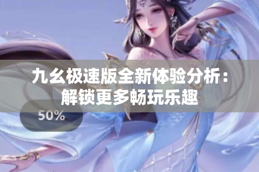 九幺极速版全新体验分析：解锁更多畅玩乐趣