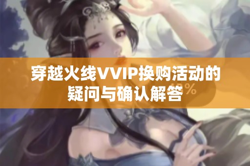 穿越火线VVIP换购活动的疑问与确认解答