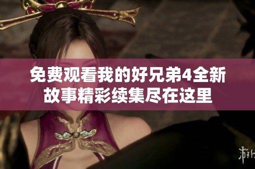 免费观看我的好兄弟4全新故事精彩续集尽在这里