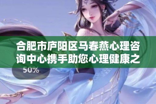 合肥市庐阳区马春燕心理咨询中心携手助您心理健康之路