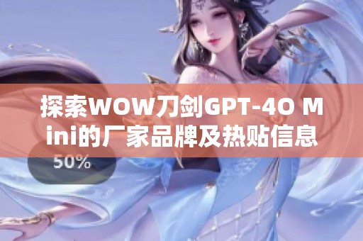 探索WOW刀剑GPT-4O Mini的厂家品牌及热贴信息分享