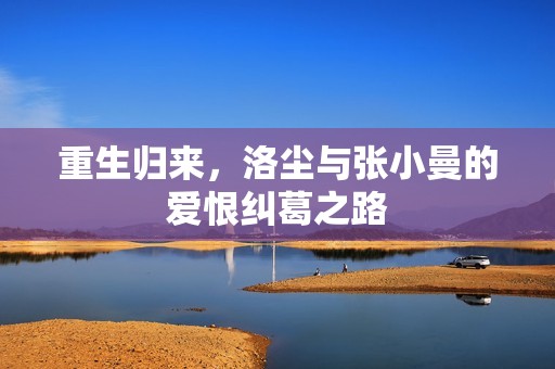 重生归来，洛尘与张小曼的爱恨纠葛之路