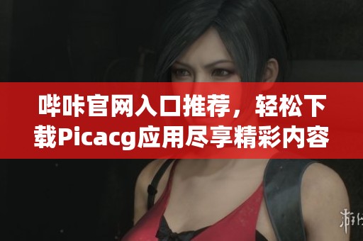 哔咔官网入口推荐，轻松下载Picacg应用尽享精彩内容