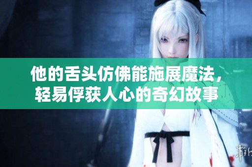 他的舌头仿佛能施展魔法，轻易俘获人心的奇幻故事