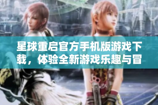 星球重启官方手机版游戏下载，体验全新游戏乐趣与冒险旅程