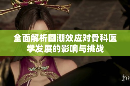 全面解析回潮效应对骨科医学发展的影响与挑战