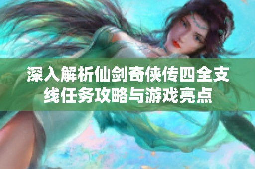 深入解析仙剑奇侠传四全支线任务攻略与游戏亮点