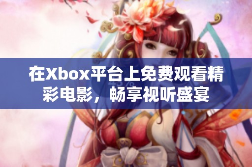 在Xbox平台上免费观看精彩电影，畅享视听盛宴