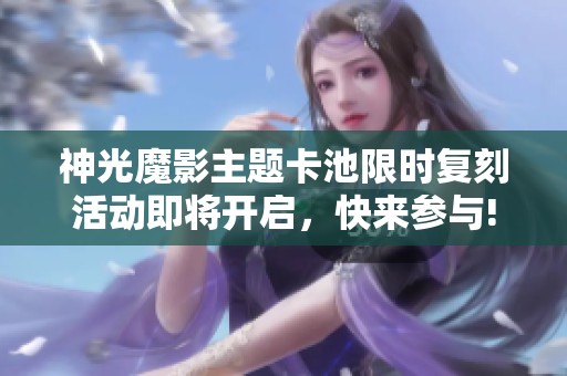 神光魔影主题卡池限时复刻活动即将开启，快来参与!