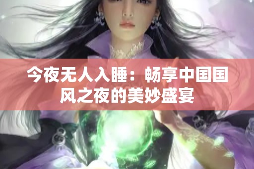 今夜无人入睡：畅享中国国风之夜的美妙盛宴