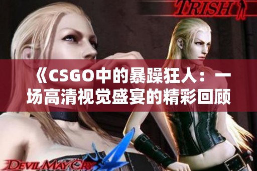 《CSGO中的暴躁狂人：一场高清视觉盛宴的精彩回顾》