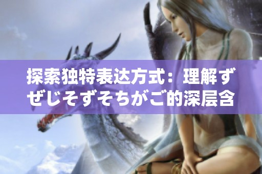探索独特表达方式：理解ずぜじそずそちがご的深层含义