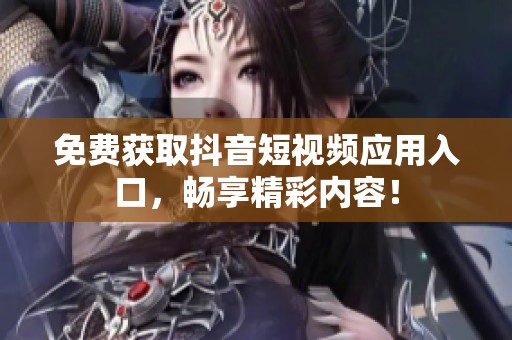 免费获取抖音短视频应用入口，畅享精彩内容！