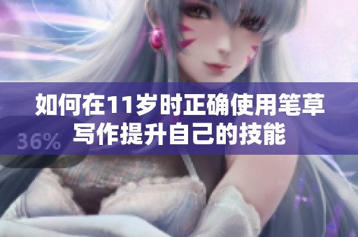 如何在11岁时正确使用笔草写作提升自己的技能
