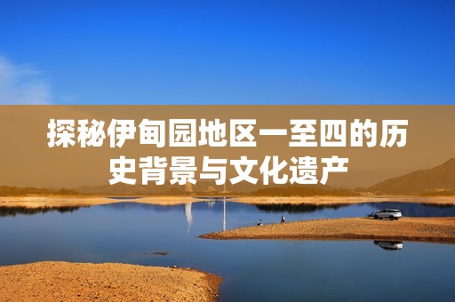 探秘伊甸园地区一至四的历史背景与文化遗产
