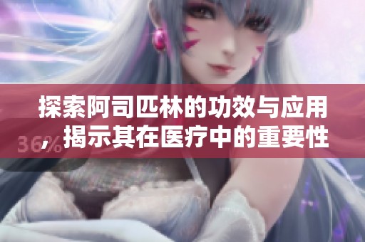 探索阿司匹林的功效与应用，揭示其在医疗中的重要性