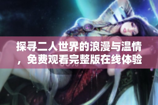 探寻二人世界的浪漫与温情，免费观看完整版在线体验
