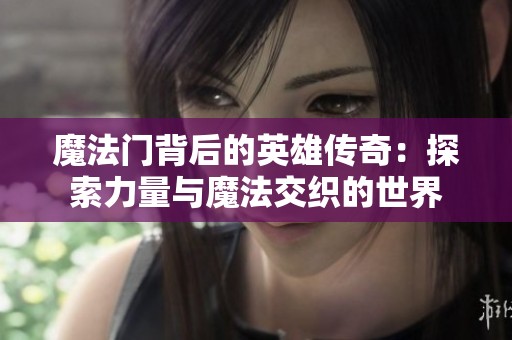 魔法门背后的英雄传奇：探索力量与魔法交织的世界