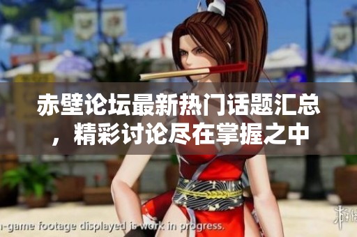 赤壁论坛最新热门话题汇总，精彩讨论尽在掌握之中