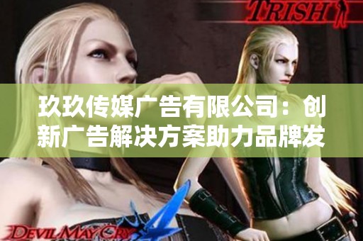玖玖传媒广告有限公司：创新广告解决方案助力品牌发展